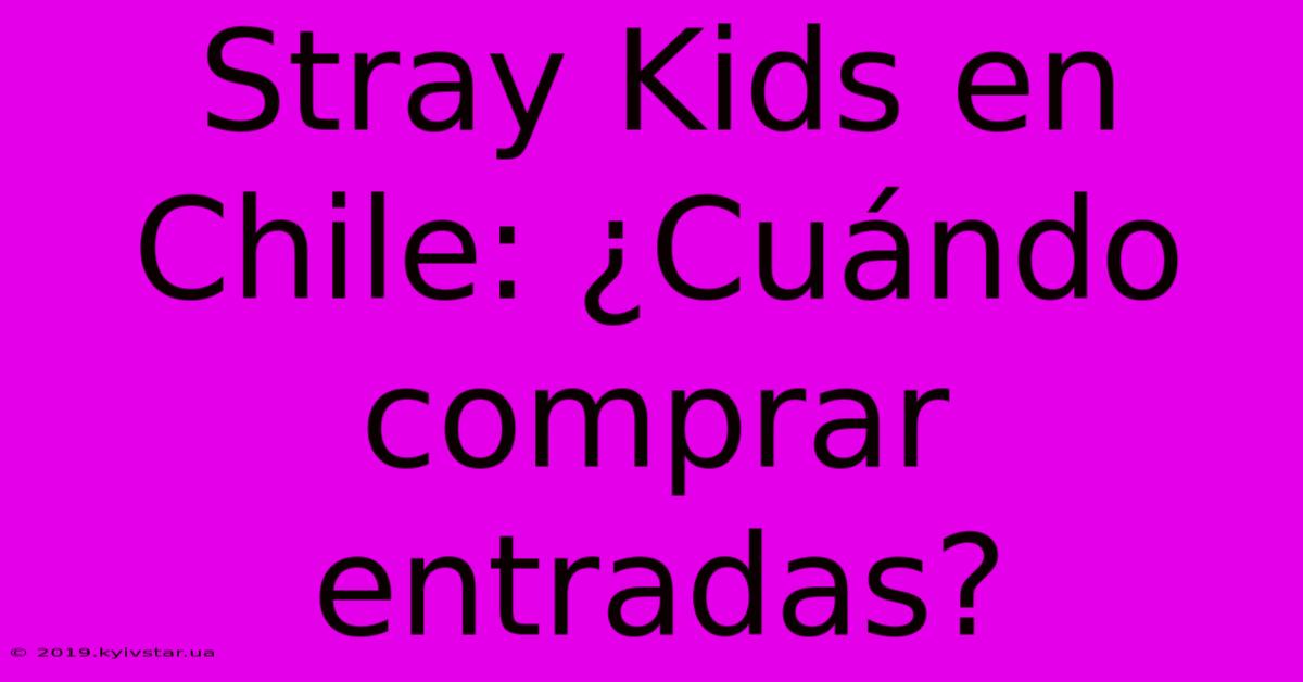 Stray Kids En Chile: ¿Cuándo Comprar Entradas?