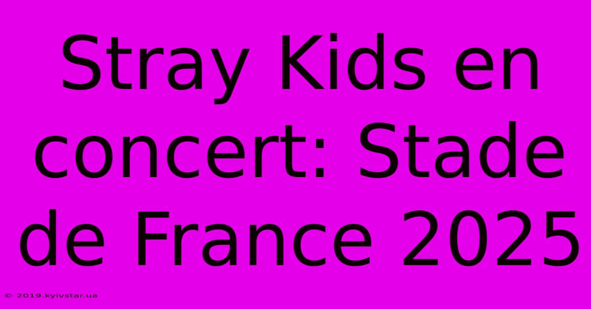 Stray Kids En Concert: Stade De France 2025