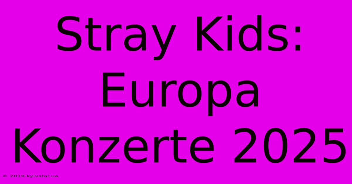 Stray Kids: Europa Konzerte 2025