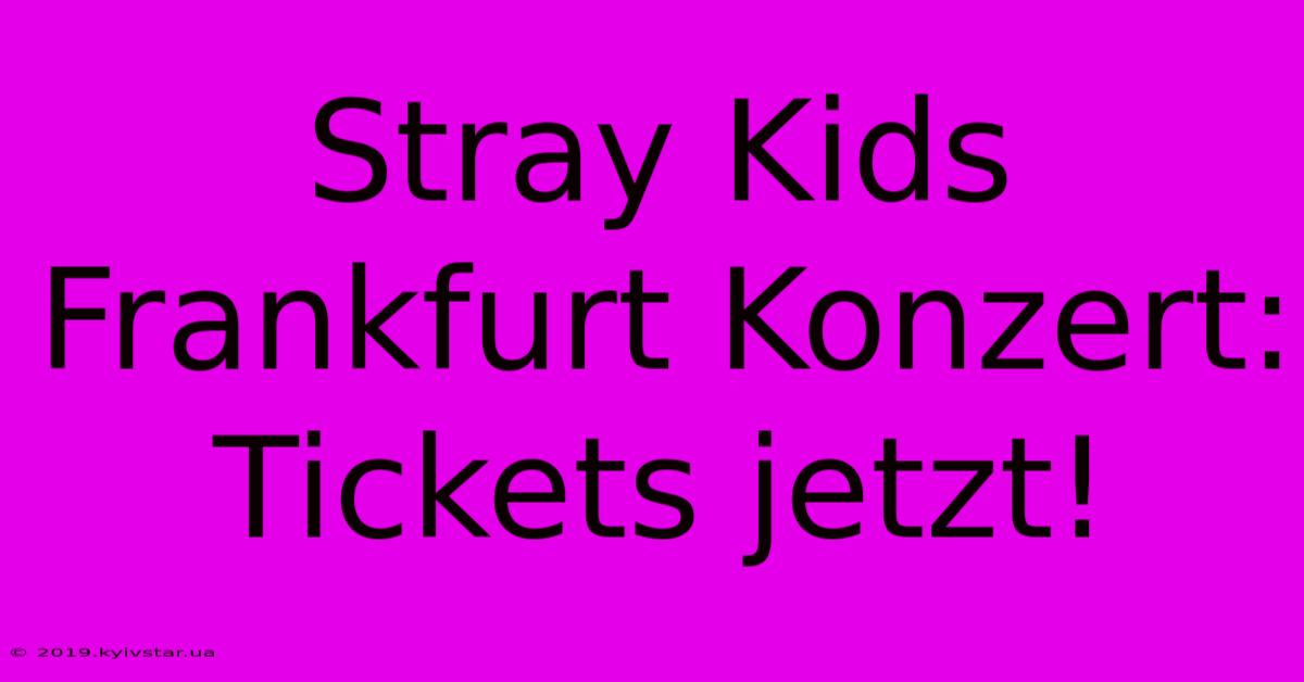 Stray Kids Frankfurt Konzert: Tickets Jetzt!