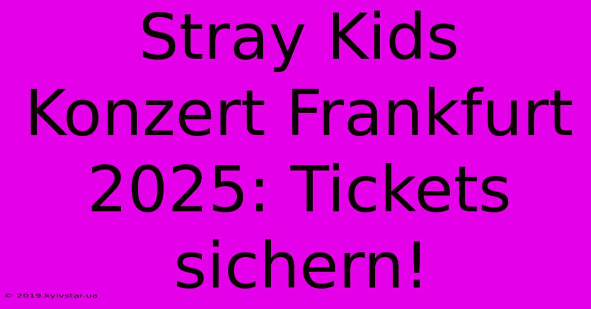 Stray Kids Konzert Frankfurt 2025: Tickets Sichern!