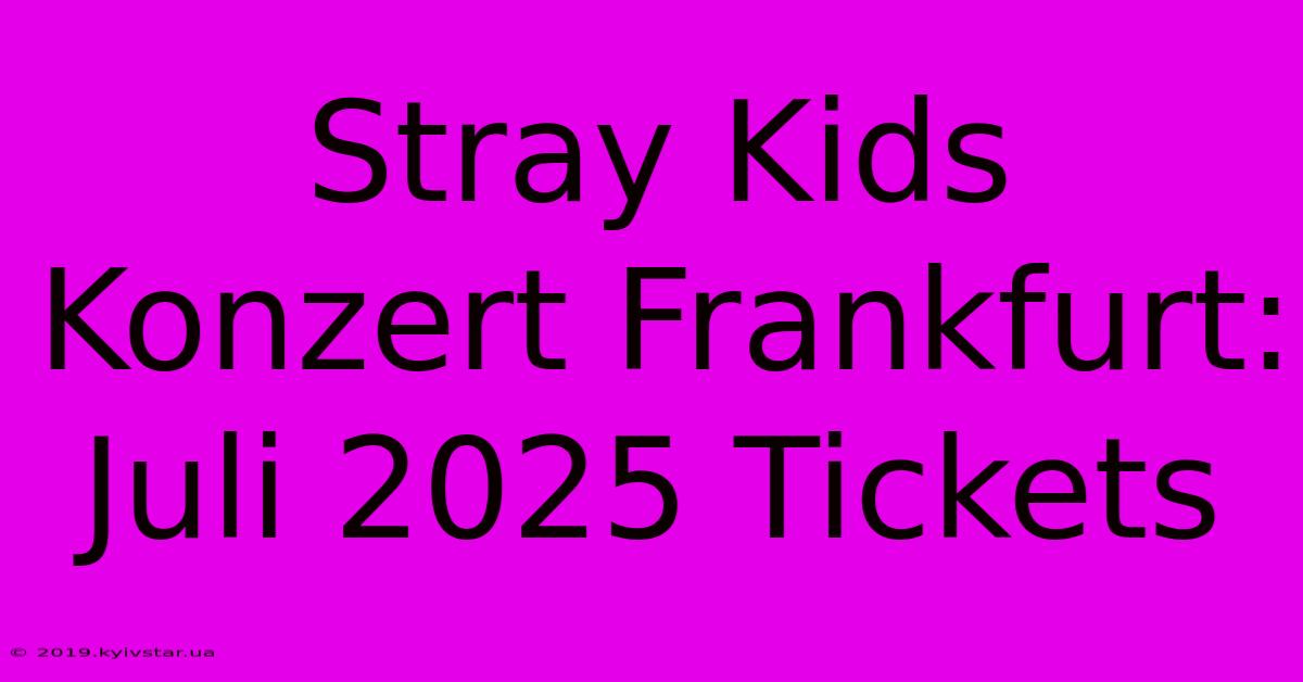 Stray Kids Konzert Frankfurt: Juli 2025 Tickets