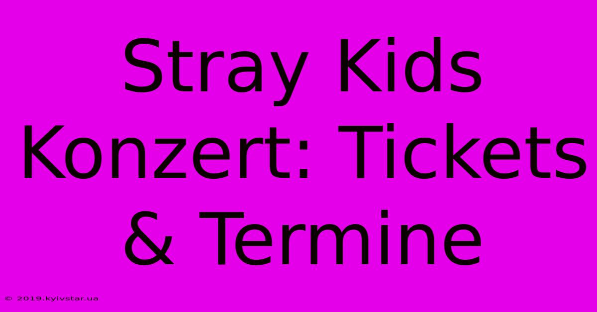 Stray Kids Konzert: Tickets & Termine