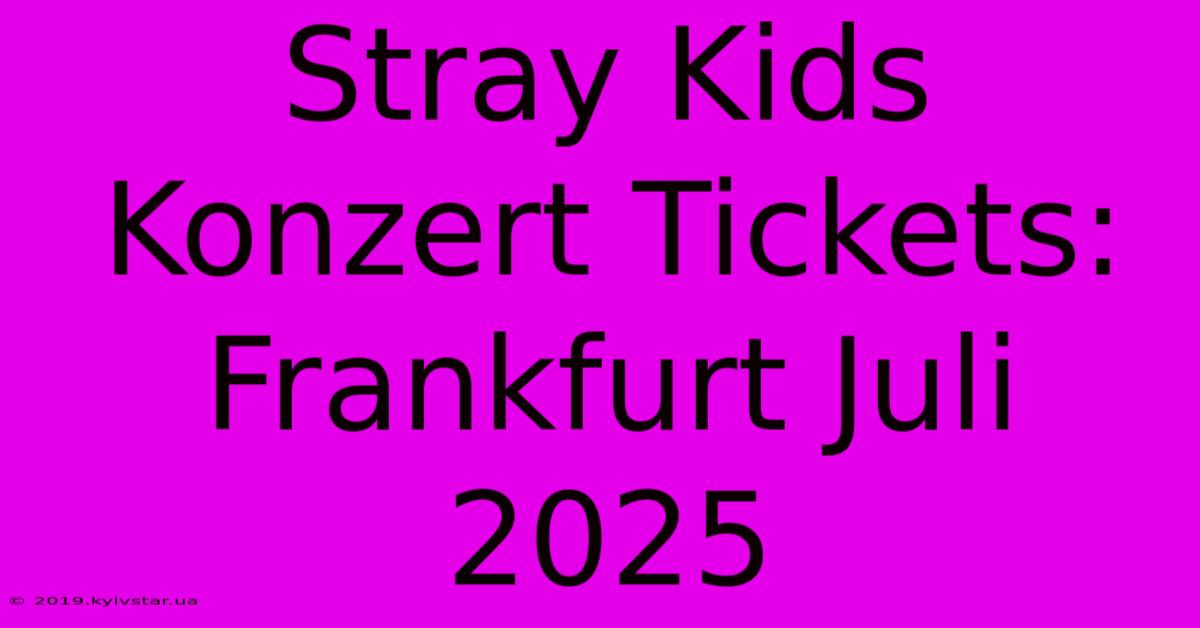 Stray Kids Konzert Tickets: Frankfurt Juli 2025