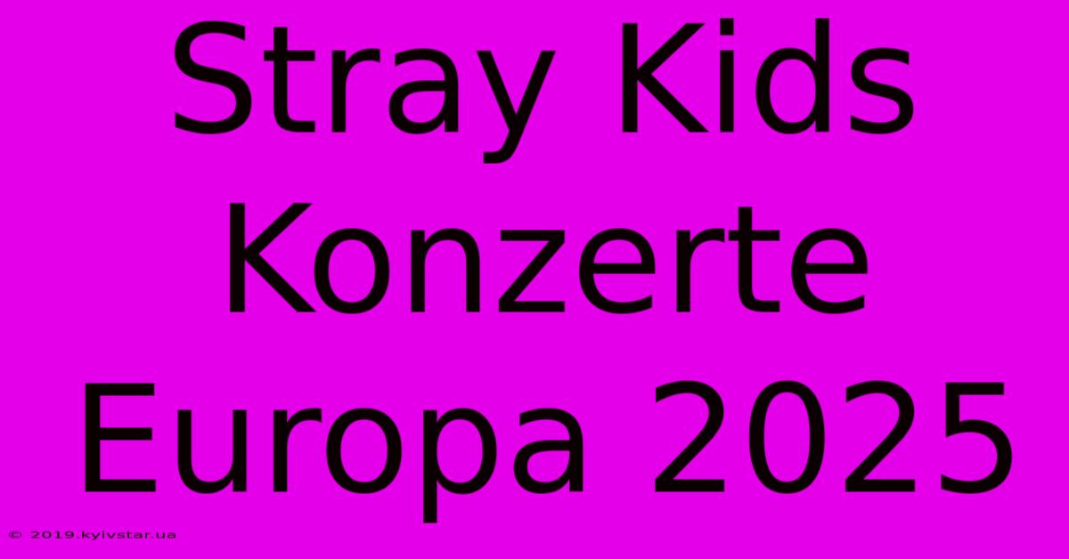 Stray Kids Konzerte Europa 2025