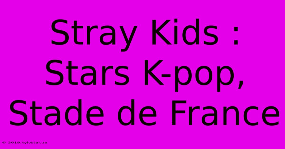 Stray Kids : Stars K-pop, Stade De France