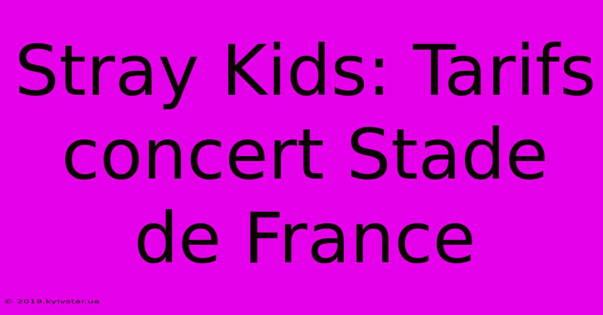 Stray Kids: Tarifs Concert Stade De France