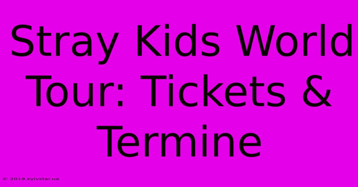 Stray Kids World Tour: Tickets & Termine