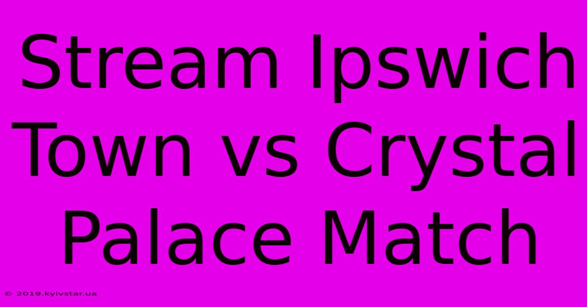 Stream Ipswich Town Vs Crystal Palace Match