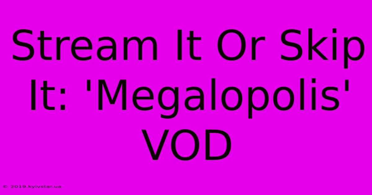 Stream It Or Skip It: 'Megalopolis' VOD 