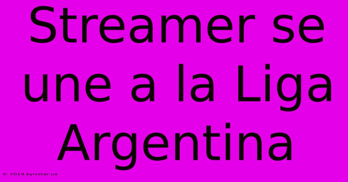 Streamer Se Une A La Liga Argentina