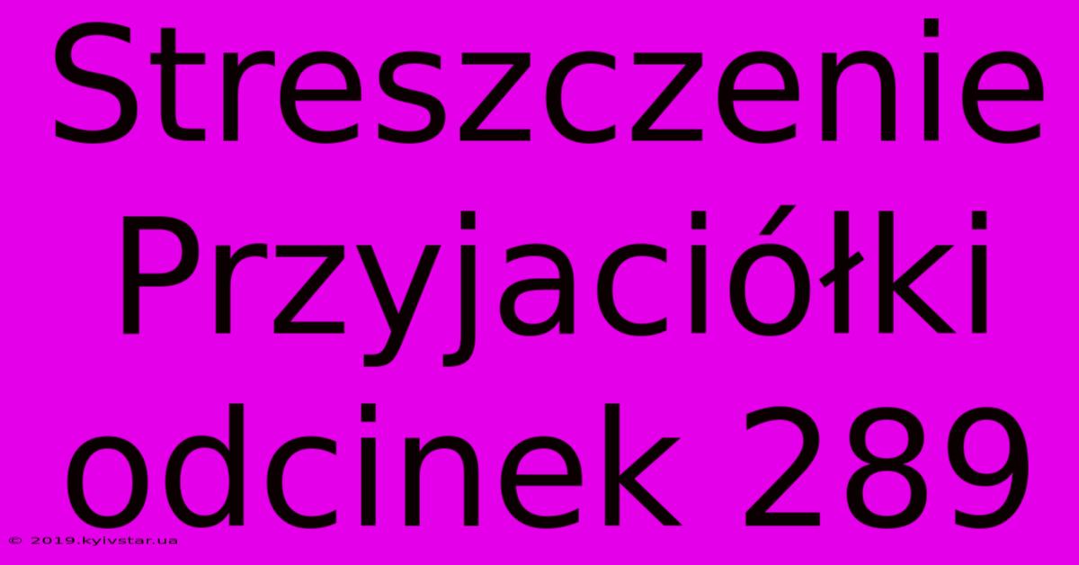 Streszczenie Przyjaciółki Odcinek 289