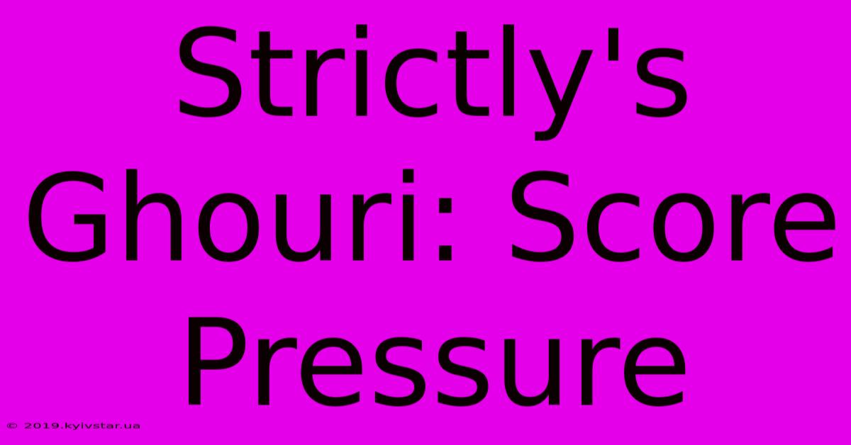 Strictly's Ghouri: Score Pressure