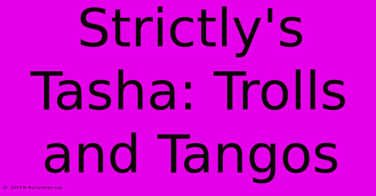 Strictly's Tasha: Trolls And Tangos