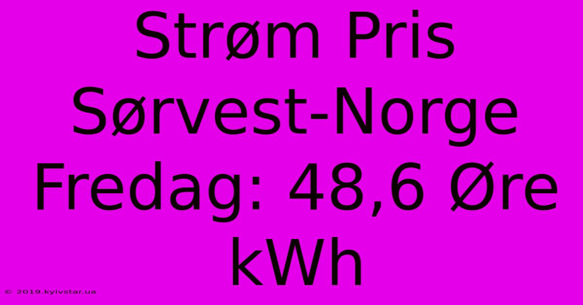 Strøm Pris Sørvest-Norge Fredag: 48,6 Øre KWh