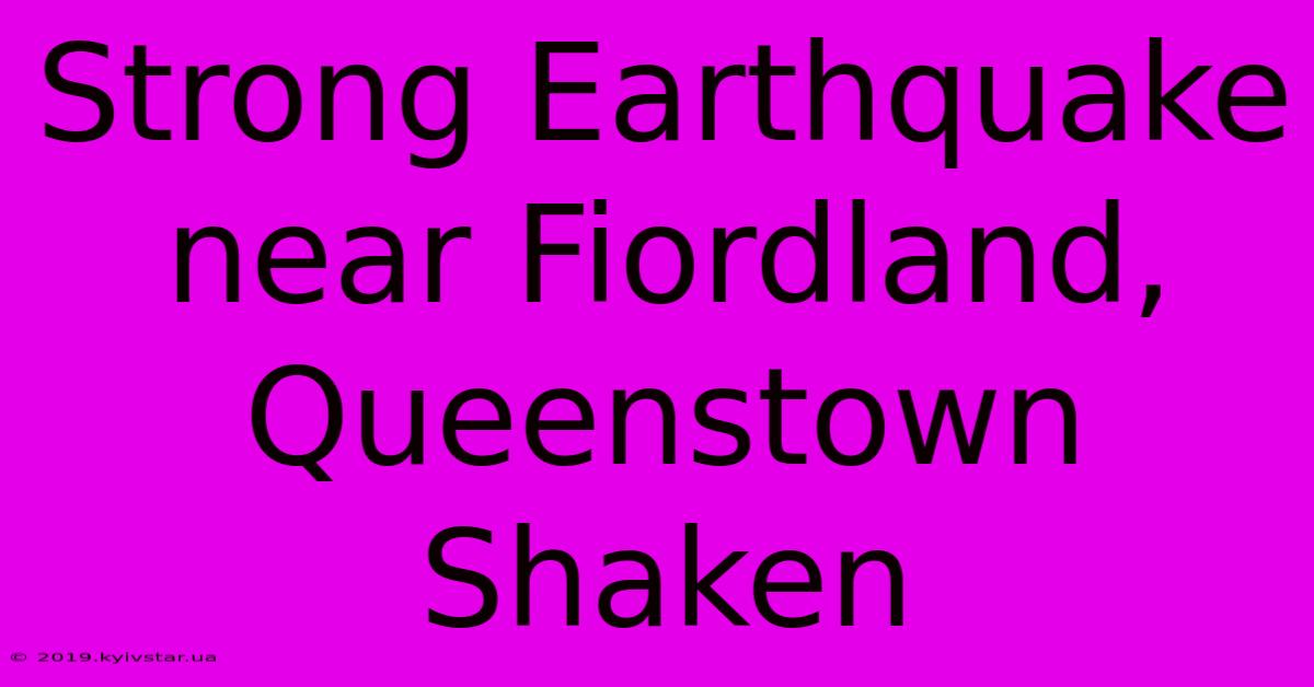 Strong Earthquake Near Fiordland, Queenstown Shaken