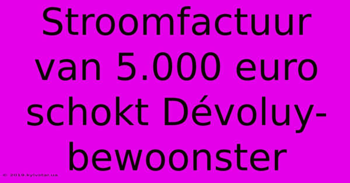 Stroomfactuur Van 5.000 Euro Schokt Dévoluy-bewoonster 