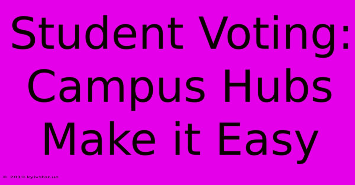 Student Voting: Campus Hubs Make It Easy