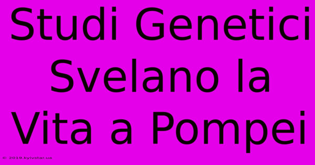 Studi Genetici Svelano La Vita A Pompei