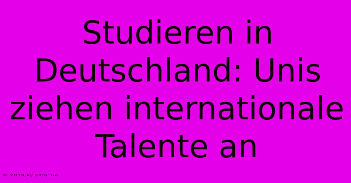 Studieren In Deutschland: Unis Ziehen Internationale Talente An