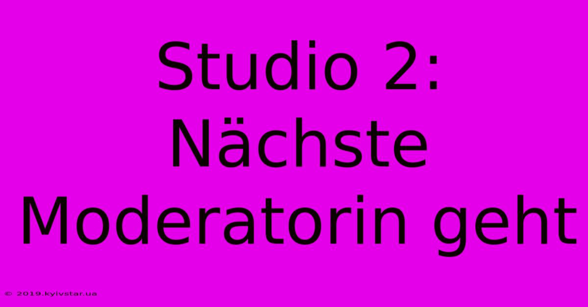 Studio 2: Nächste Moderatorin Geht