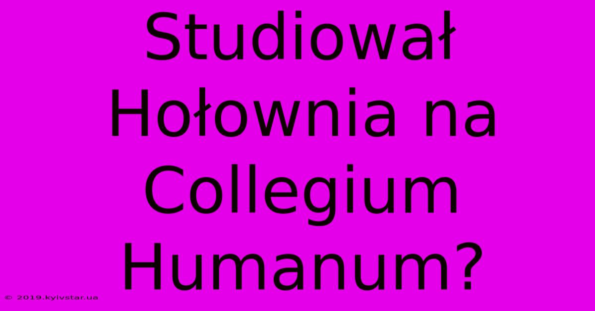 Studiował Hołownia Na Collegium Humanum?