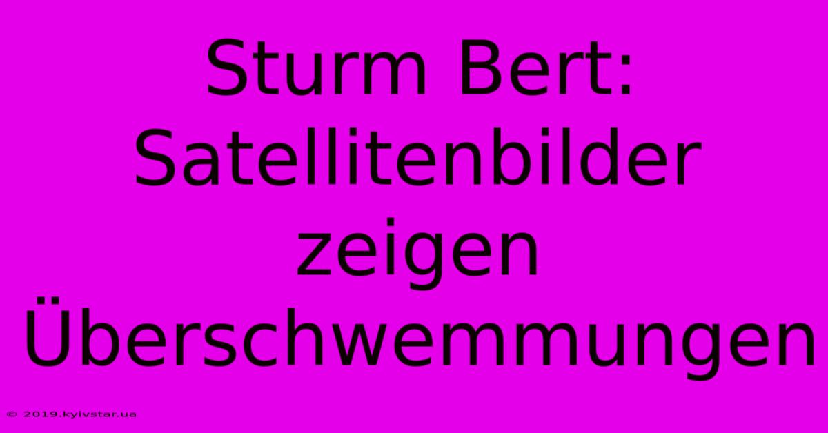 Sturm Bert: Satellitenbilder Zeigen Überschwemmungen