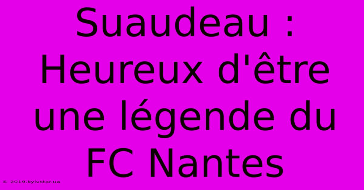 Suaudeau : Heureux D'être Une Légende Du FC Nantes 