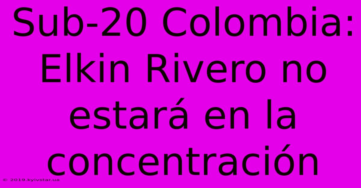 Sub-20 Colombia: Elkin Rivero No Estará En La Concentración 