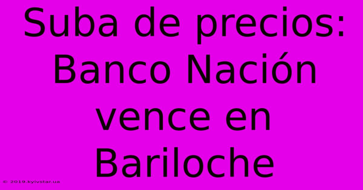 Suba De Precios: Banco Nación Vence En Bariloche