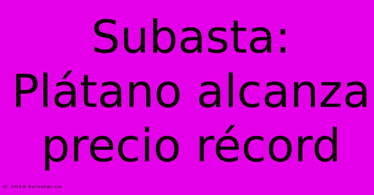 Subasta: Plátano Alcanza Precio Récord