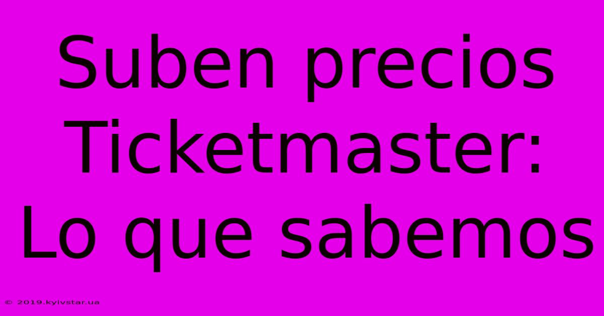 Suben Precios Ticketmaster: Lo Que Sabemos