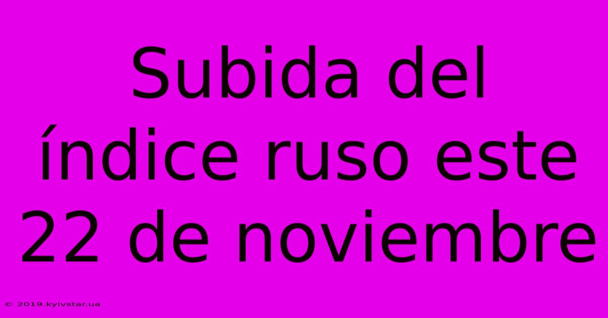 Subida Del Índice Ruso Este 22 De Noviembre