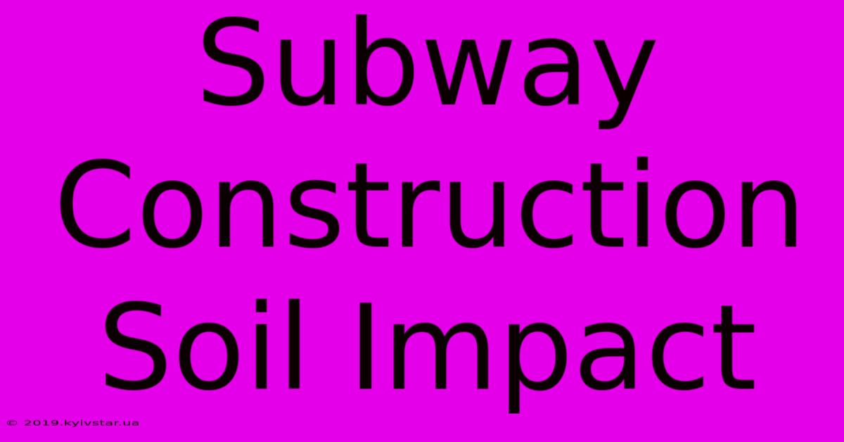 Subway Construction Soil Impact