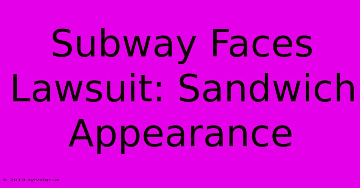 Subway Faces Lawsuit: Sandwich Appearance