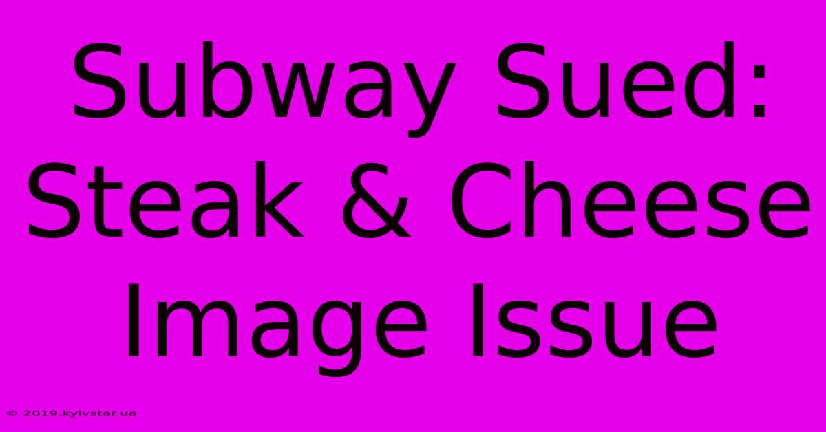 Subway Sued: Steak & Cheese Image Issue