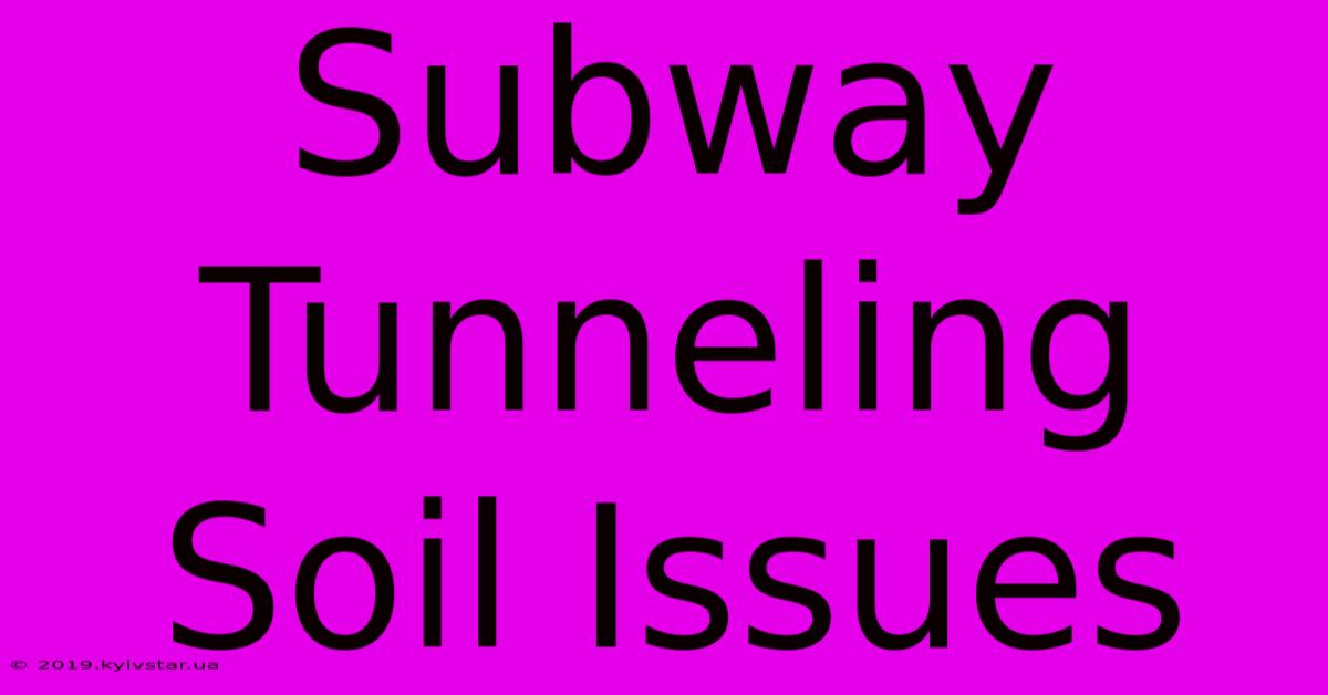 Subway Tunneling Soil Issues