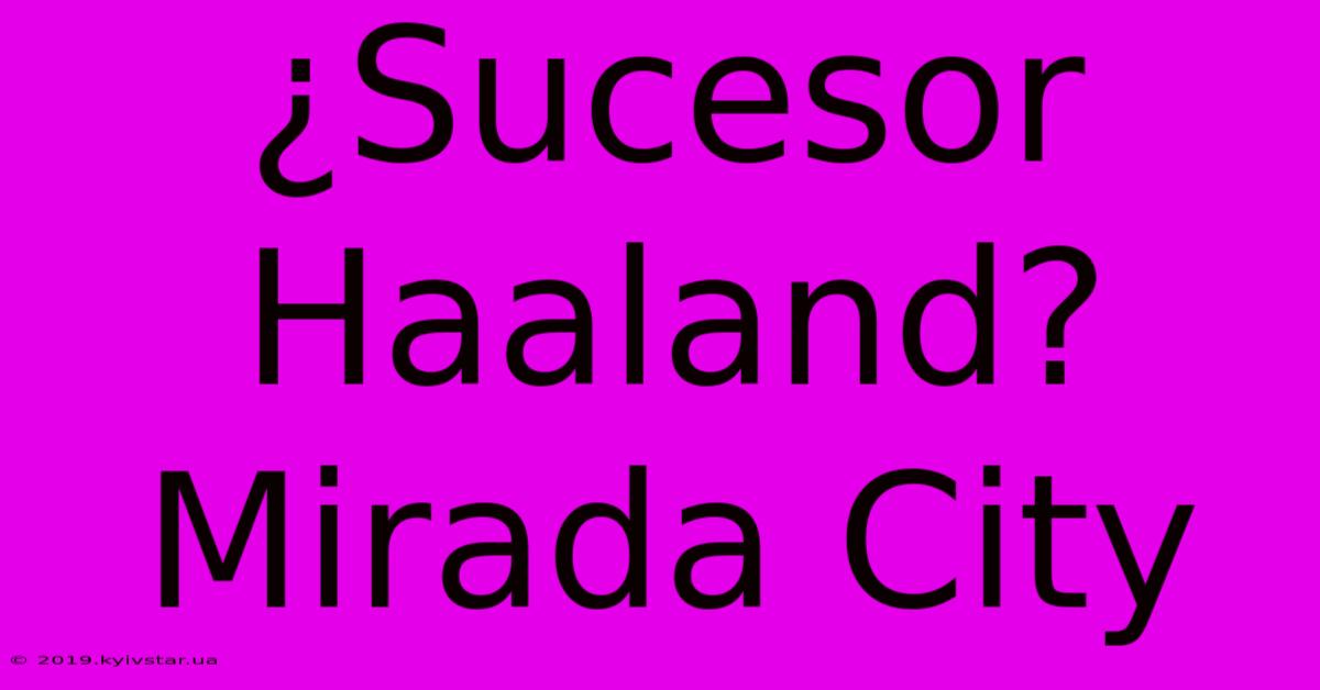 ¿Sucesor Haaland? Mirada City