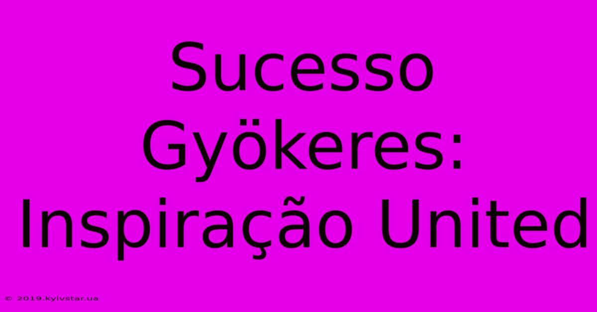 Sucesso Gyökeres: Inspiração United