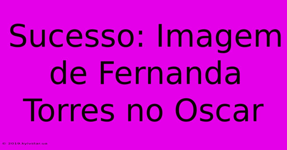 Sucesso: Imagem De Fernanda Torres No Oscar