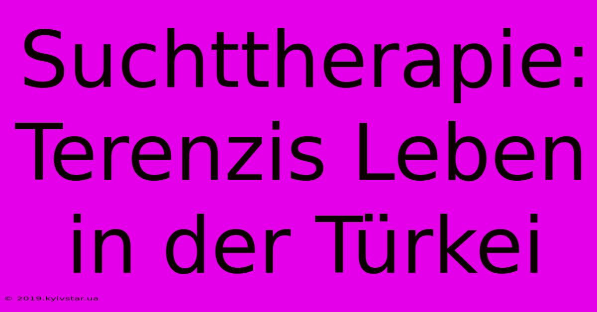 Suchttherapie: Terenzis Leben In Der Türkei