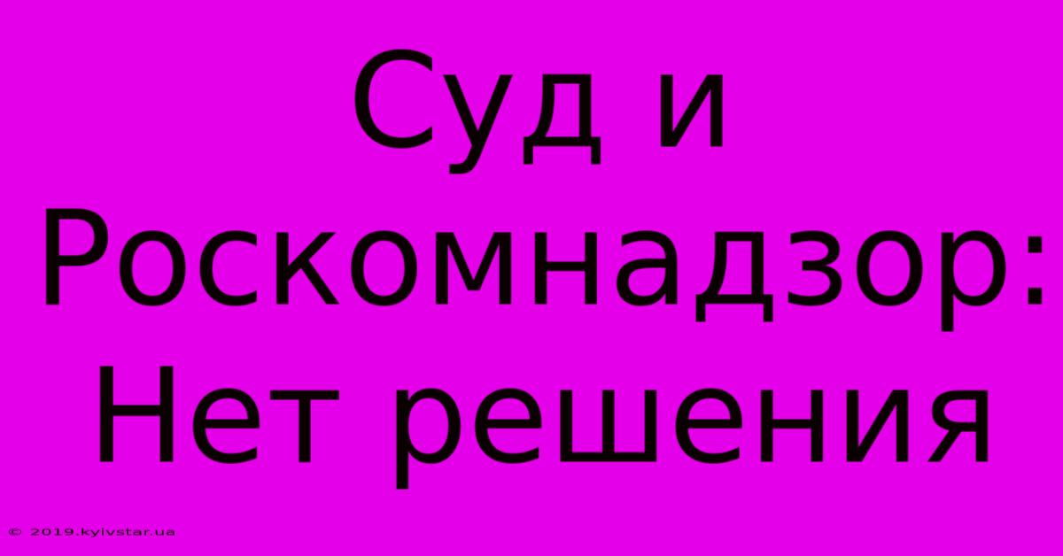 Суд И Роскомнадзор: Нет Решения