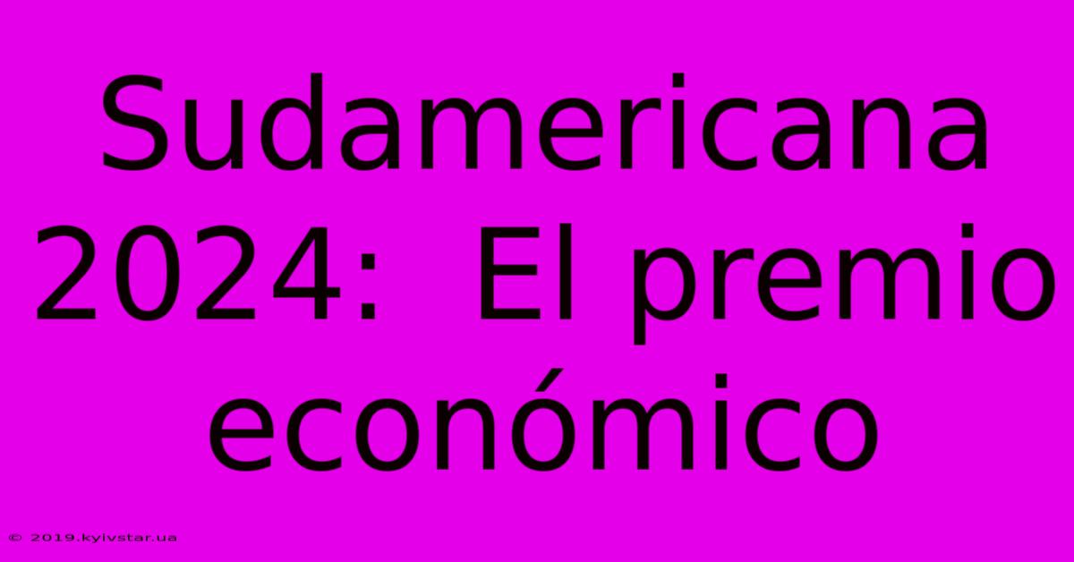 Sudamericana 2024:  El Premio Económico