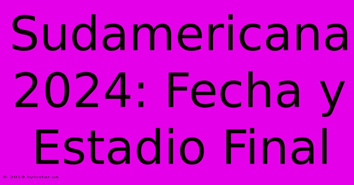 Sudamericana 2024: Fecha Y Estadio Final