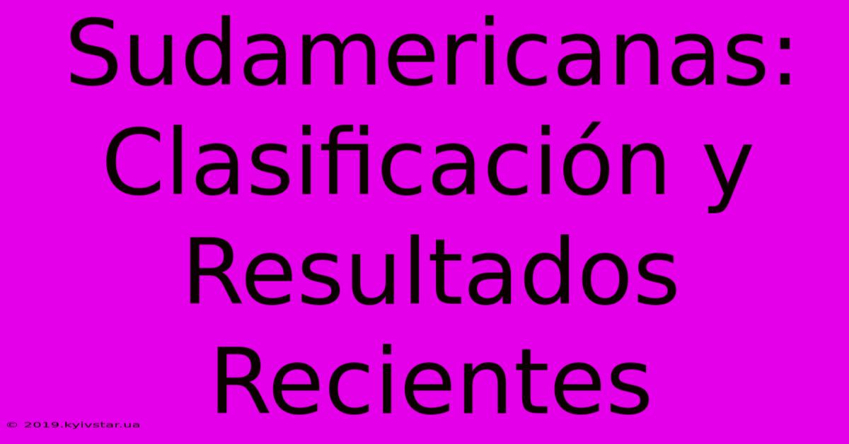 Sudamericanas: Clasificación Y Resultados Recientes 