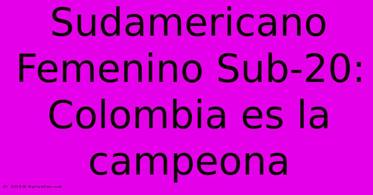 Sudamericano Femenino Sub-20: Colombia Es La Campeona