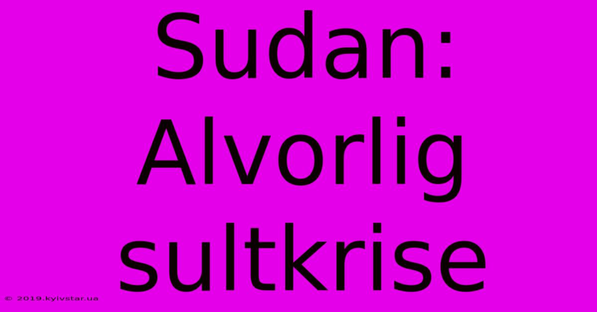 Sudan: Alvorlig Sultkrise