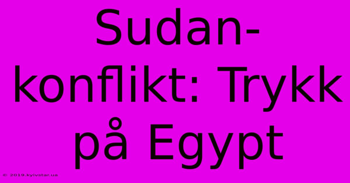 Sudan-konflikt: Trykk På Egypt