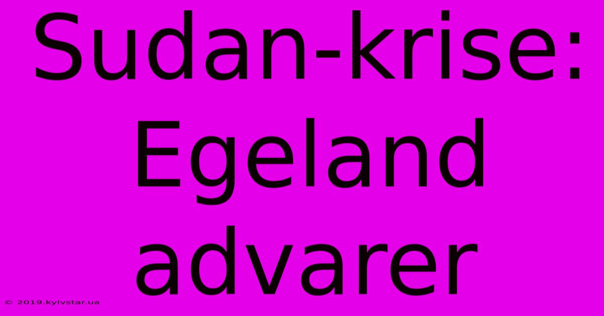 Sudan-krise: Egeland Advarer