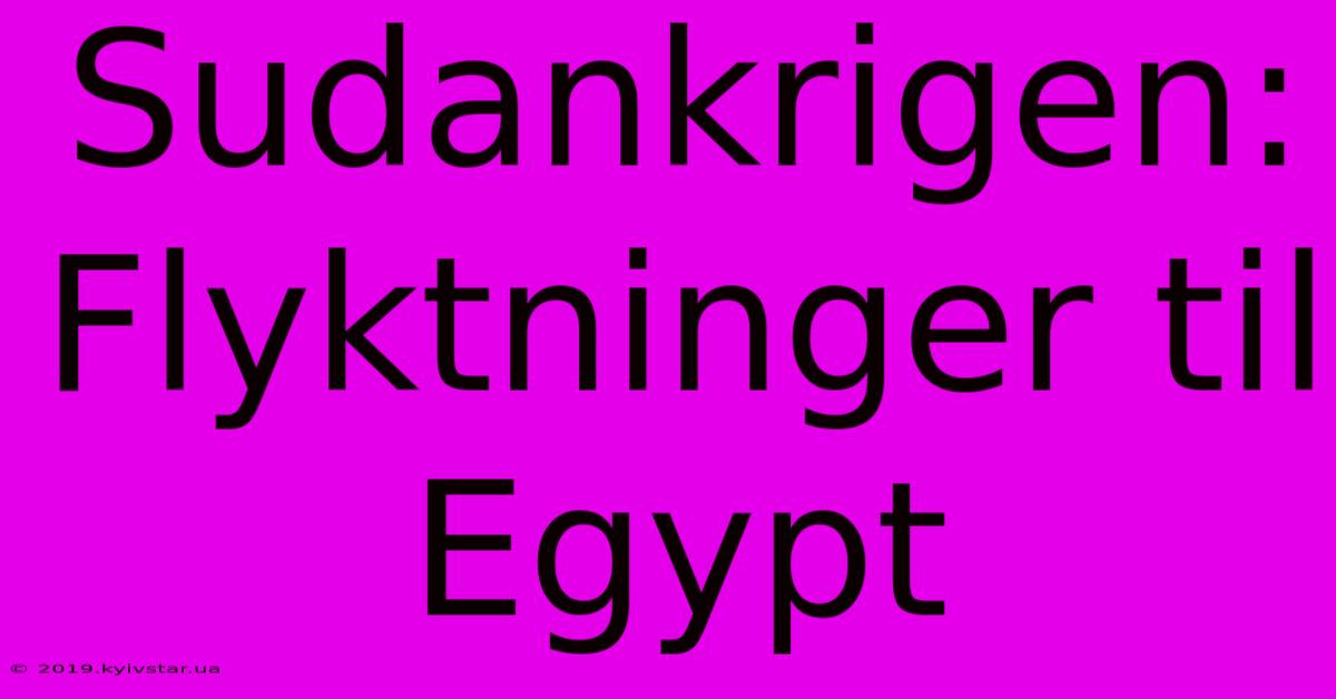 Sudankrigen: Flyktninger Til Egypt